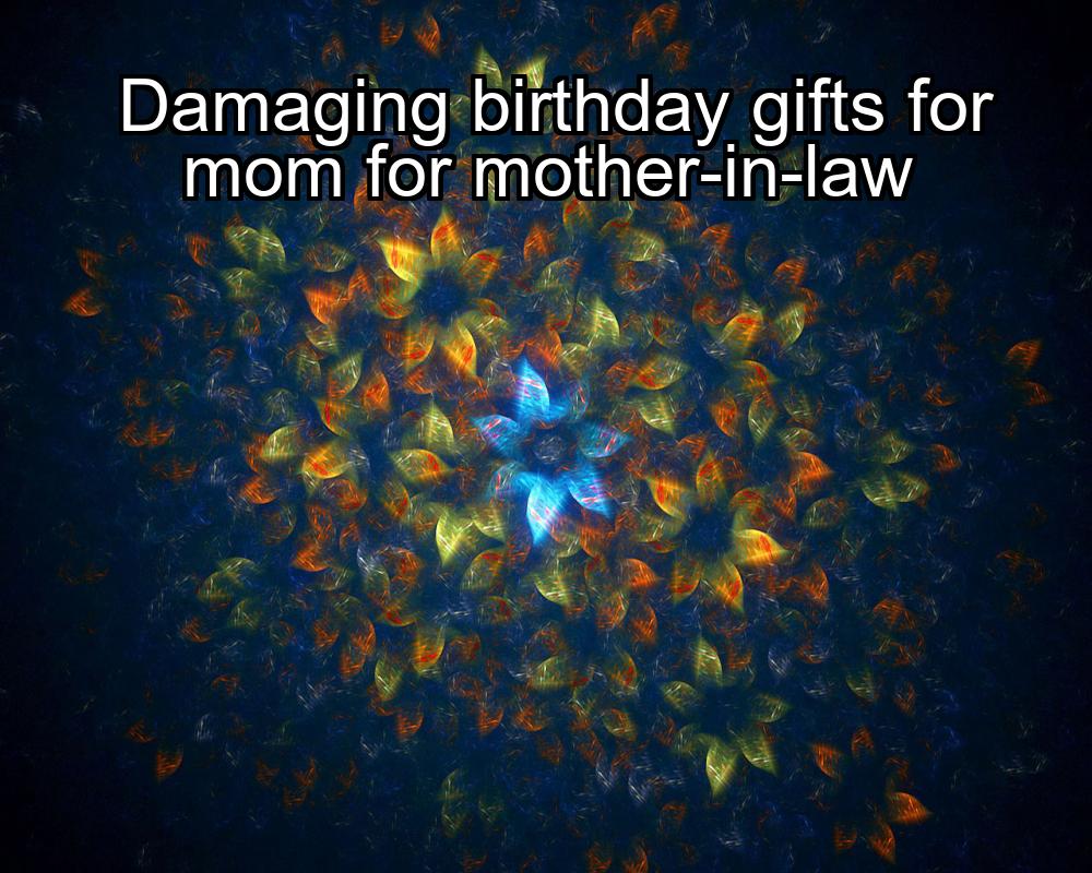 damaging-birthday-gifts-for-mom-for-mother-in-law-1737406583-1