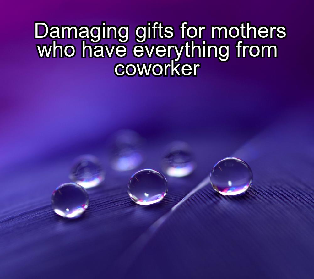 damaging-gifts-for-mothers-who-have-everything-from-coworker-1737487470-1