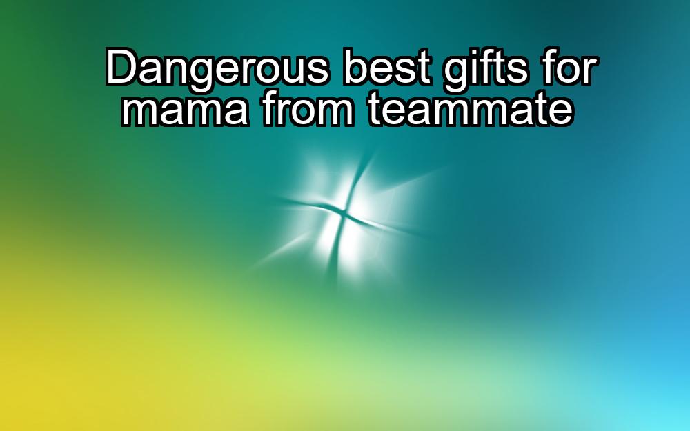 dangerous-best-gifts-for-mama-from-teammate-1737402832-1