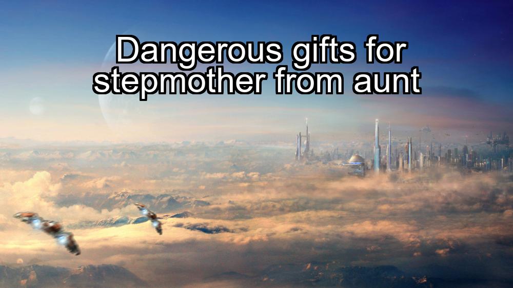 dangerous-gifts-for-stepmother-from-aunt-1737453337-1