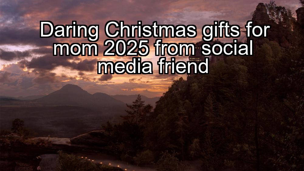 daring-christmas-gifts-for-mom-2025-from-social-media-friend-1737428170-1