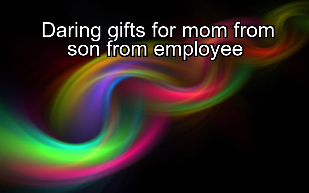 daring-gifts-for-mom-from-son-from-employee-1737430037-1