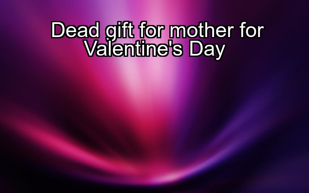 dead-gift-for-mother-for-valentines-day-1737360619-1