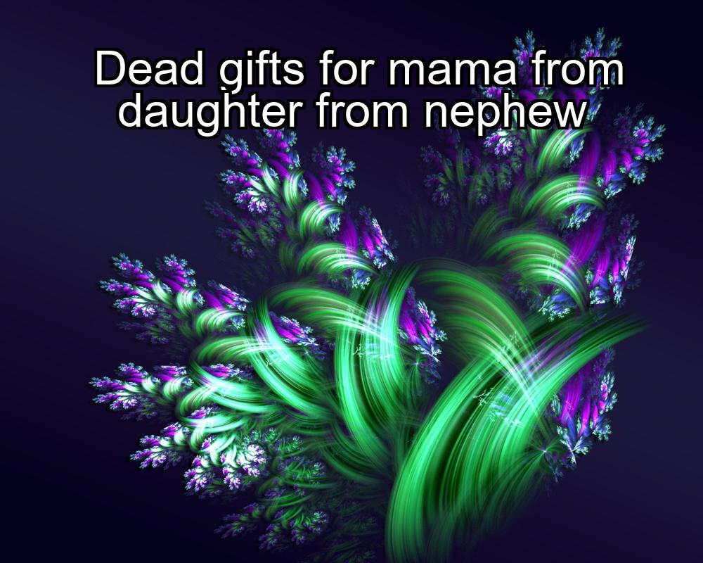 dead-gifts-for-mama-from-daughter-from-nephew-1737332117-1