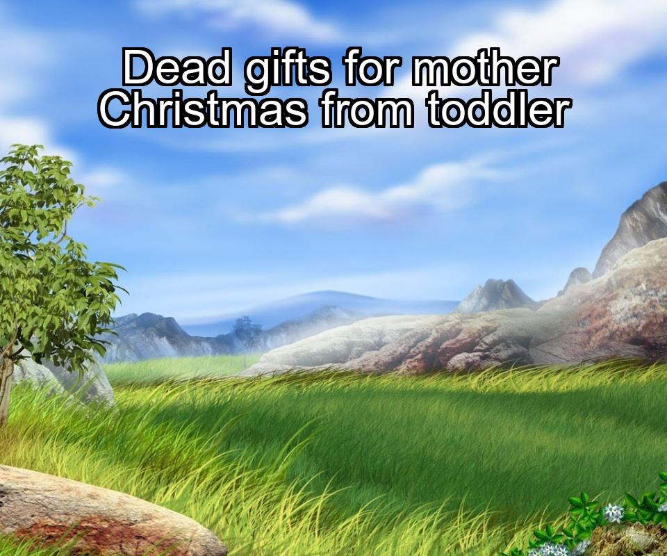 dead-gifts-for-mother-christmas-from-toddler-1737459923-1