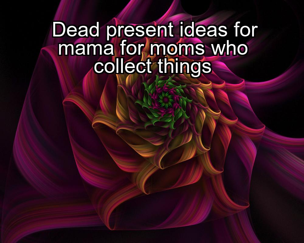 dead-present-ideas-for-mama-for-moms-who-collect-things-1737345633-1