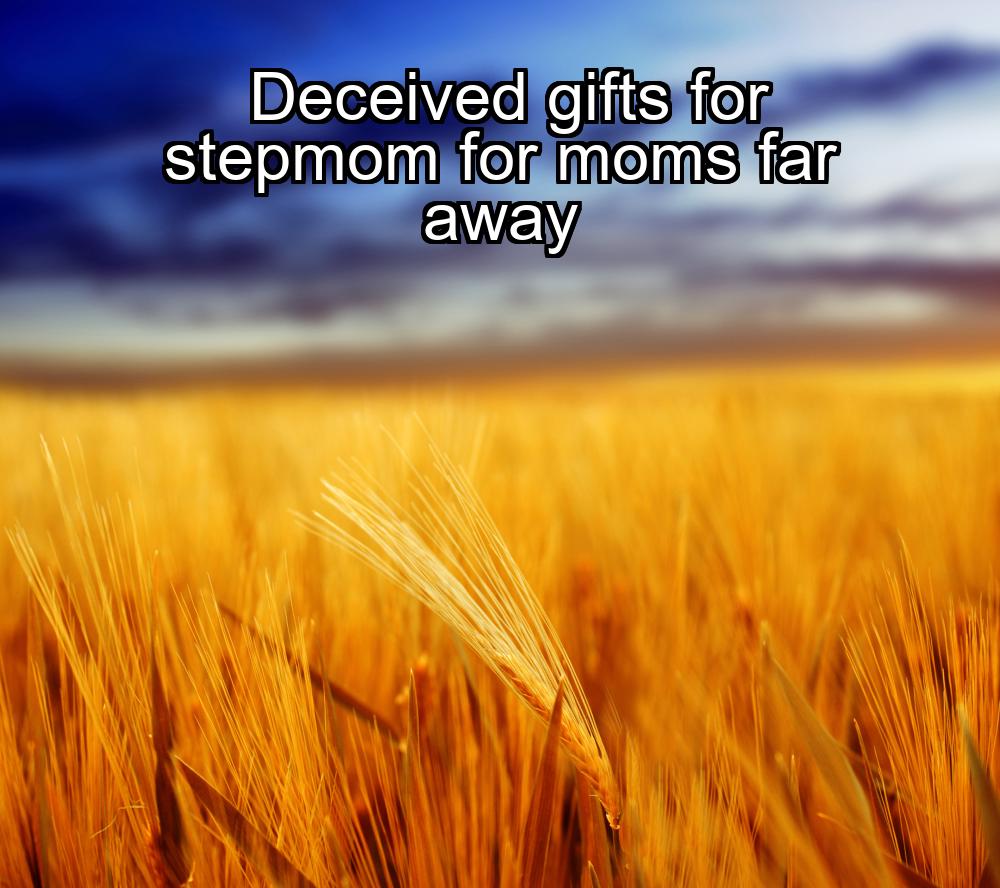 deceived-gifts-for-stepmom-for-moms-far-away-1737379238-1