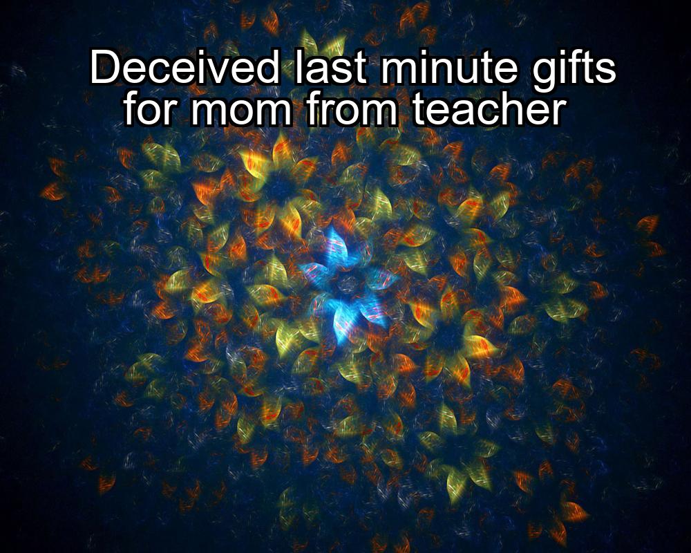 deceived-last-minute-gifts-for-mom-from-teacher-1737435082-1