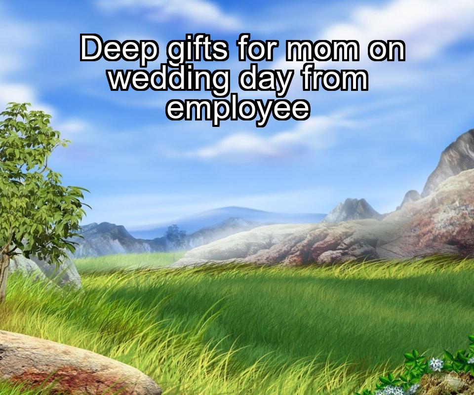 deep-gifts-for-mom-on-wedding-day-from-employee-1737331939-1