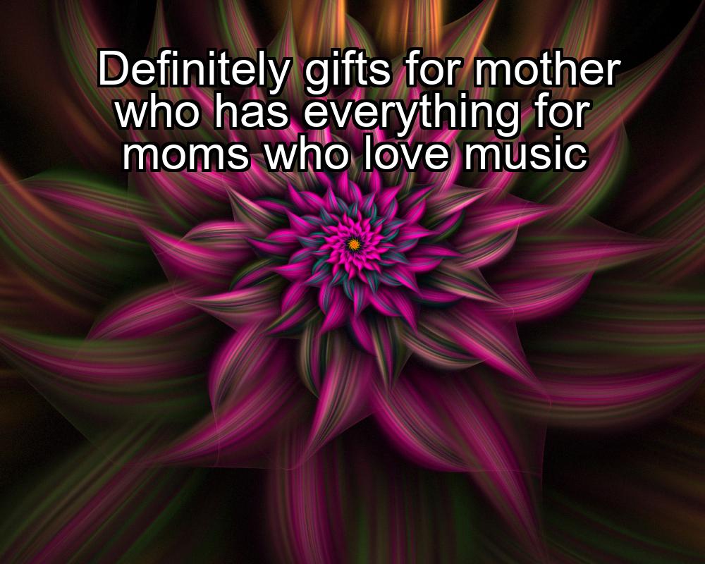 definitely-gifts-for-mother-who-has-everything-for-moms-who-love-music-1737460826-1