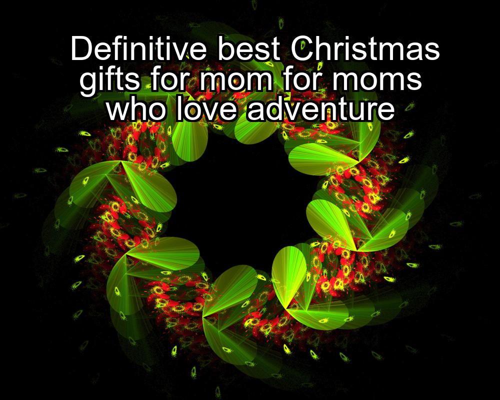 definitive-best-christmas-gifts-for-mom-for-moms-who-love-adventure-1737454848-1