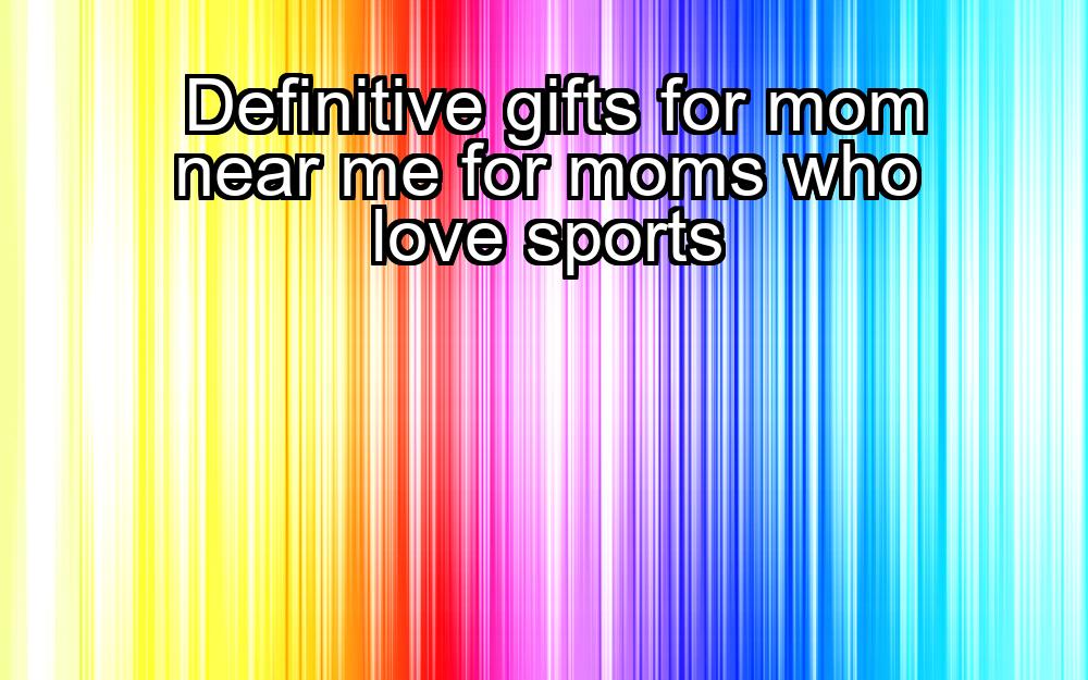 definitive-gifts-for-mom-near-me-for-moms-who-love-sports-1737404483-1