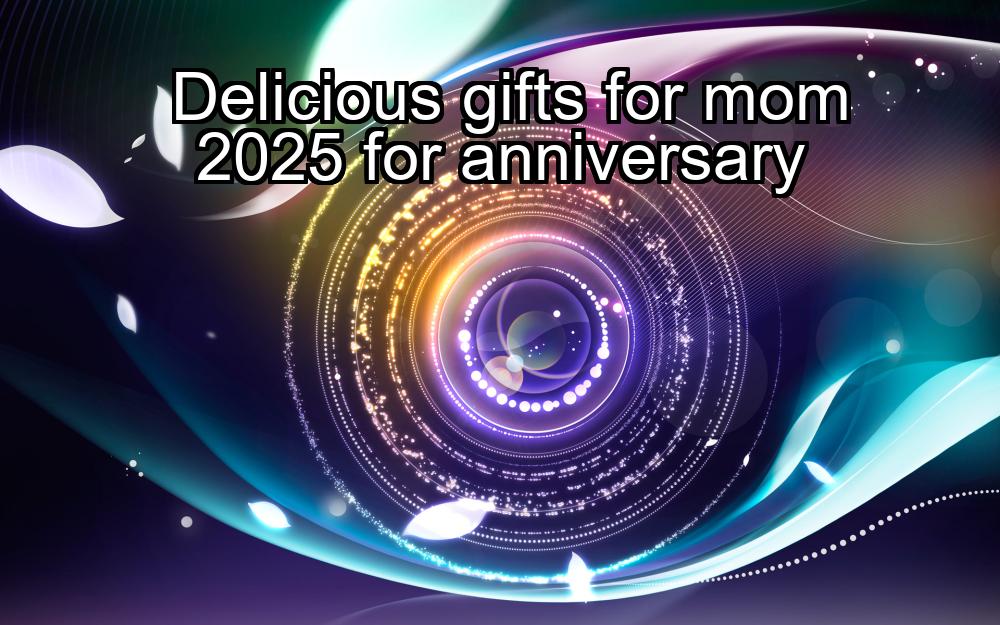 delicious-gifts-for-mom-2025-for-anniversary-1737442847-1