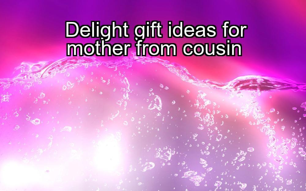 delight-gift-ideas-for-mother-from-cousin-1737387022-1