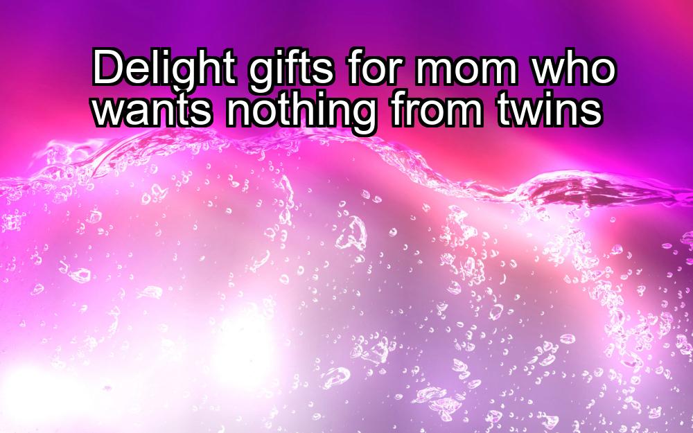 delight-gifts-for-mom-who-wants-nothing-from-twins-1737452167-1