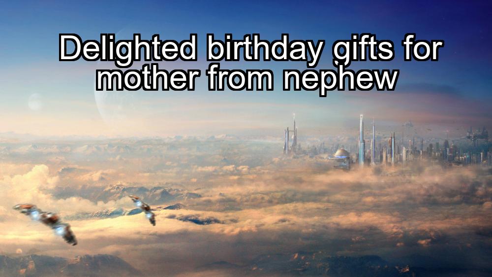 delighted-birthday-gifts-for-mother-from-nephew-1737325514-1