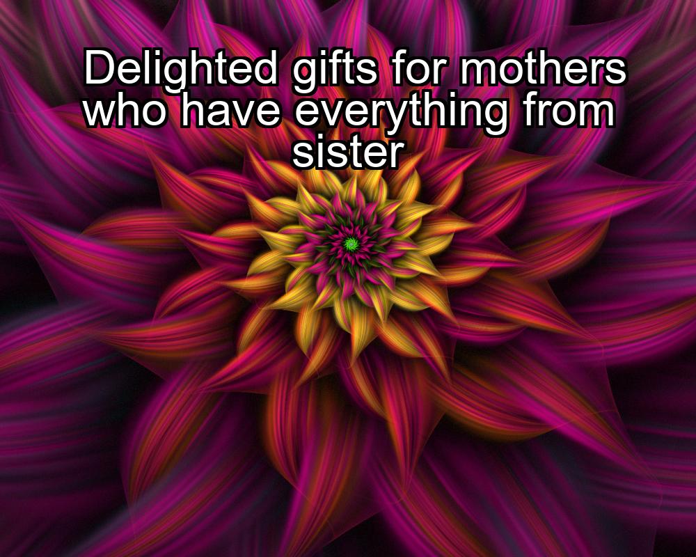 delighted-gifts-for-mothers-who-have-everything-from-sister-1737450940-1