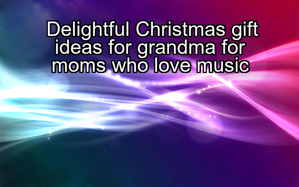 delightful-christmas-gift-ideas-for-grandma-for-moms-who-love-music-1737448525-1