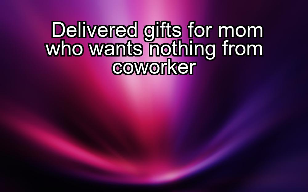 delivered-gifts-for-mom-who-wants-nothing-from-coworker-1737371730-1