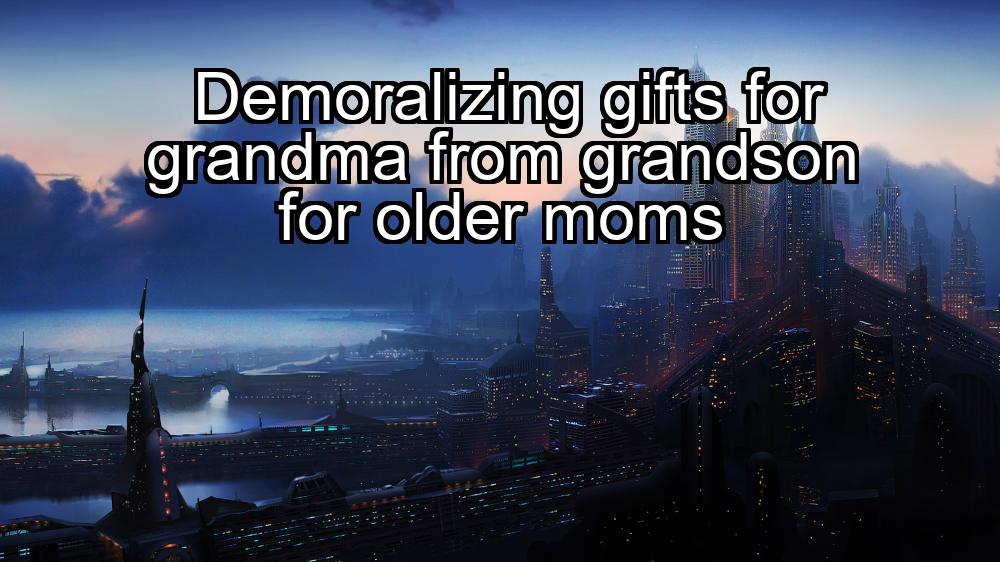 demoralizing-gifts-for-grandma-from-grandson-for-older-moms-1737434558-1