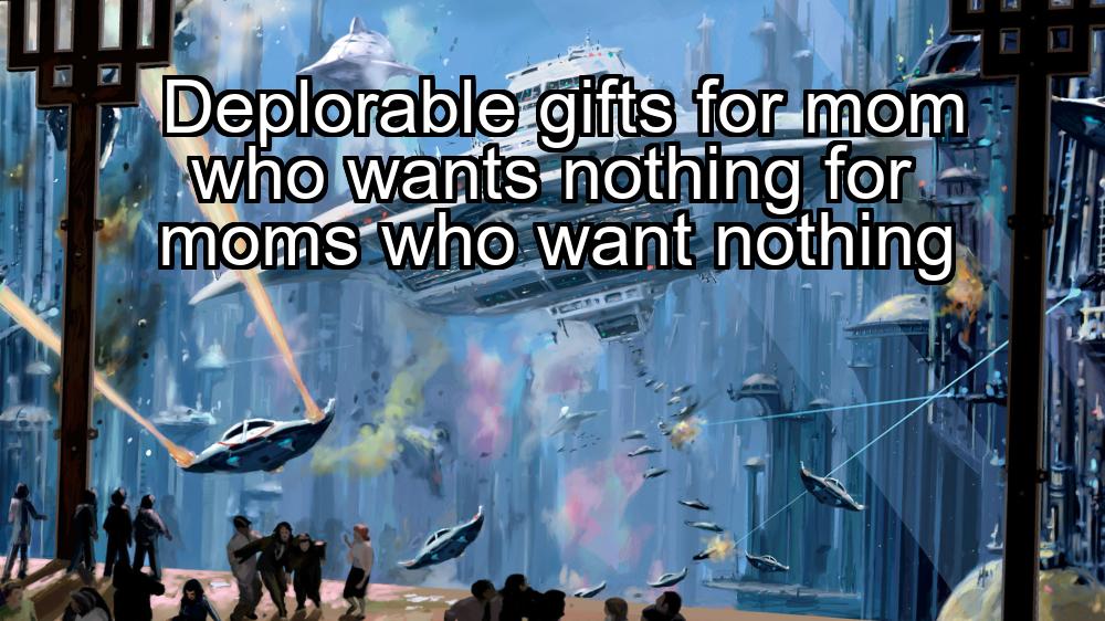 deplorable-gifts-for-mom-who-wants-nothing-for-moms-who-want-nothing-1737397091-1