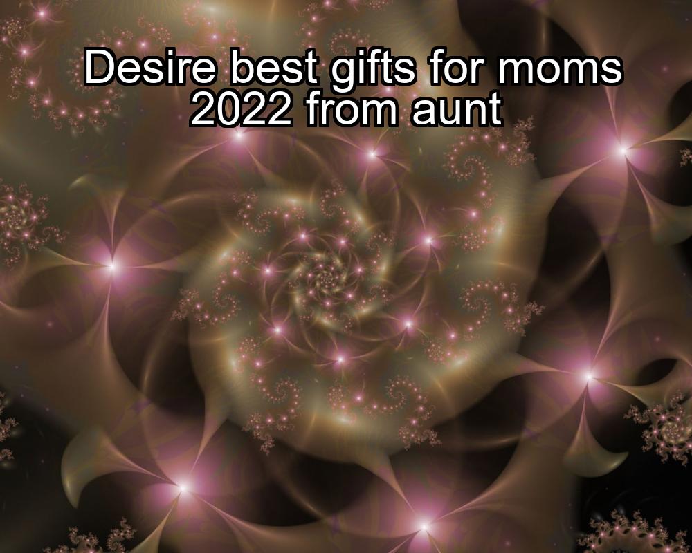 desire-best-gifts-for-moms-2022-from-aunt-1737476580-1