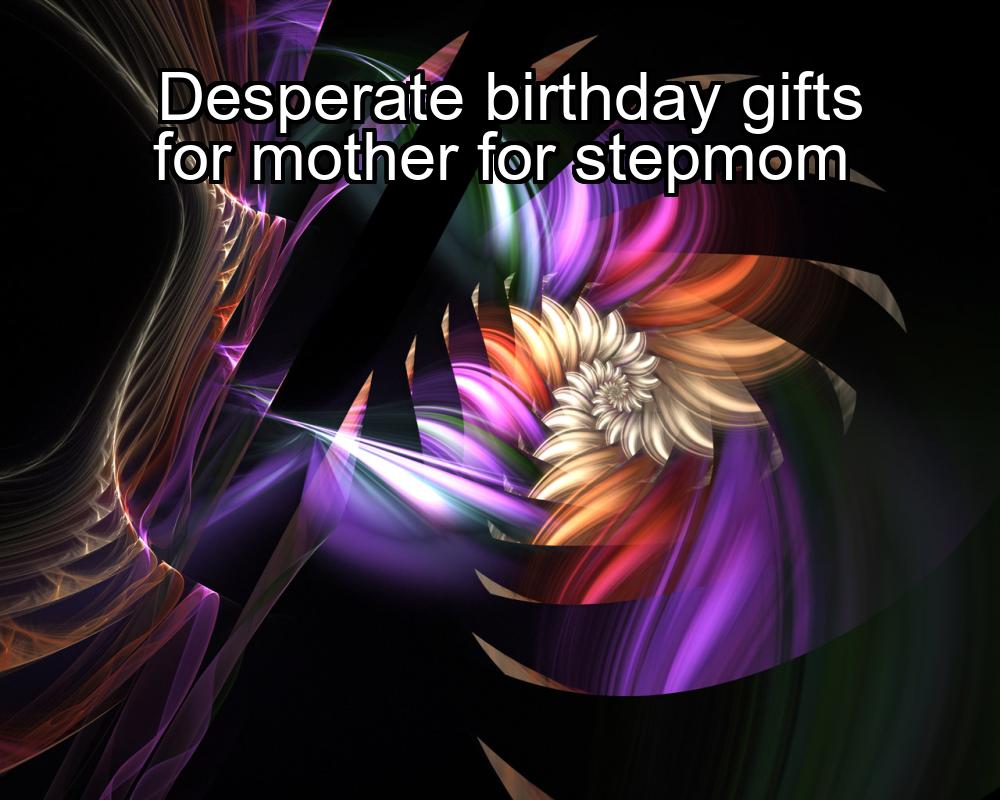 desperate-birthday-gifts-for-mother-for-stepmom-1737480952-1