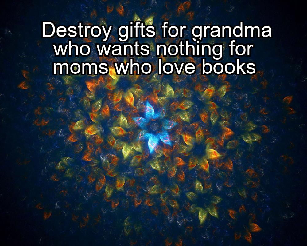 destroy-gifts-for-grandma-who-wants-nothing-for-moms-who-love-books-1737360936-1