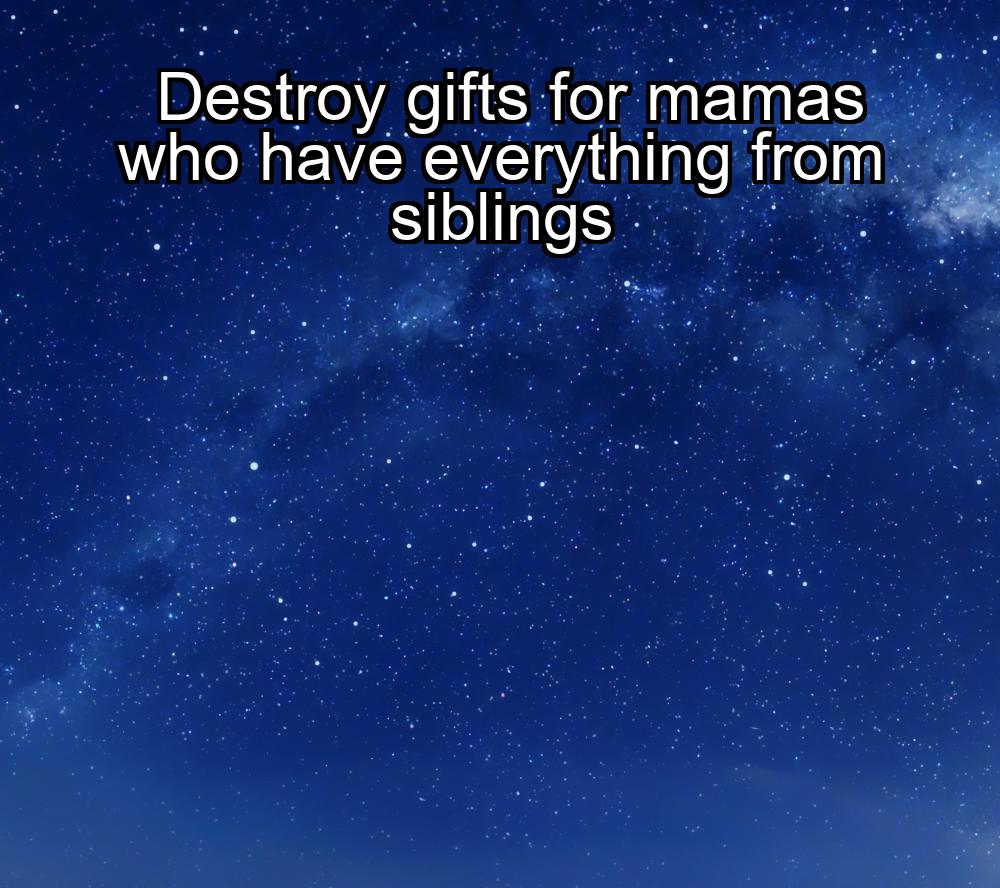 destroy-gifts-for-mamas-who-have-everything-from-siblings-1737378615-1