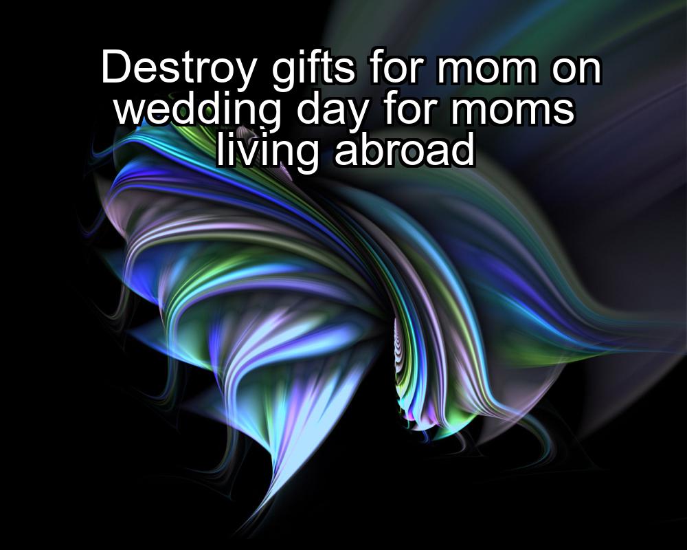 destroy-gifts-for-mom-on-wedding-day-for-moms-living-abroad-1737348020-1