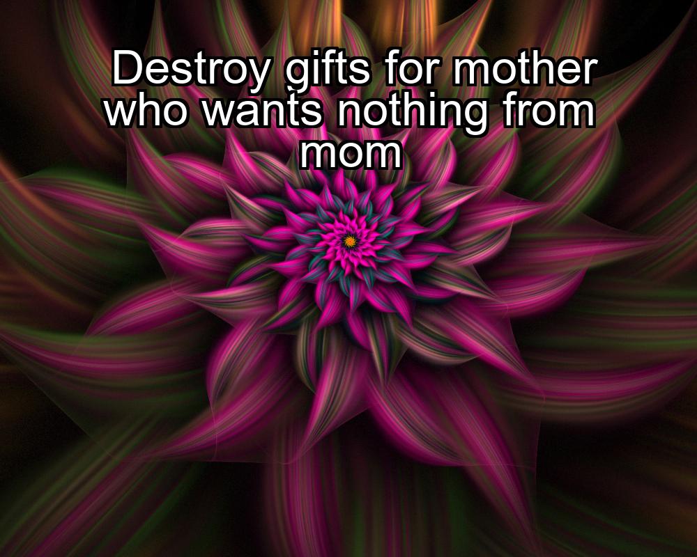 destroy-gifts-for-mother-who-wants-nothing-from-mom-1737349275-1