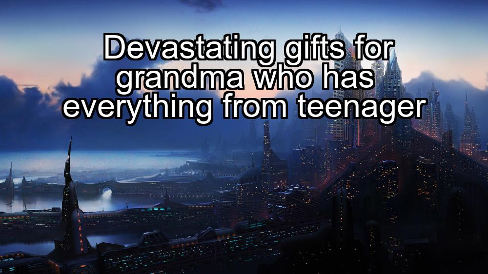 devastating-gifts-for-grandma-who-has-everything-from-teenager-1737470145-1