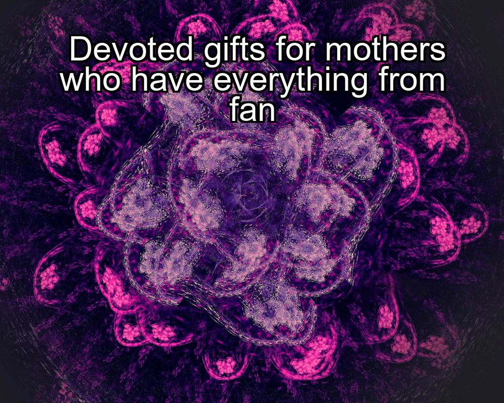 devoted-gifts-for-mothers-who-have-everything-from-fan-1737471049-1