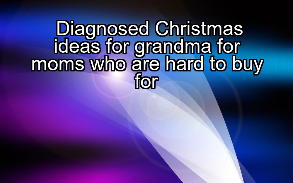 diagnosed-christmas-ideas-for-grandma-for-moms-who-are-hard-to-buy-for-1737344781-1