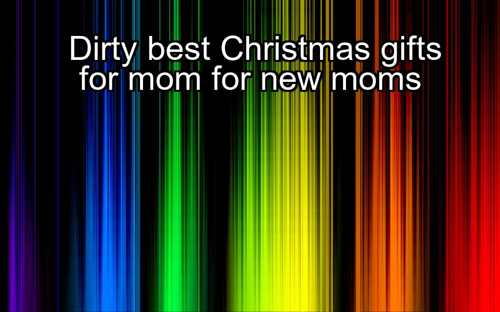 dirty-best-christmas-gifts-for-mom-for-new-moms-1737327016-1