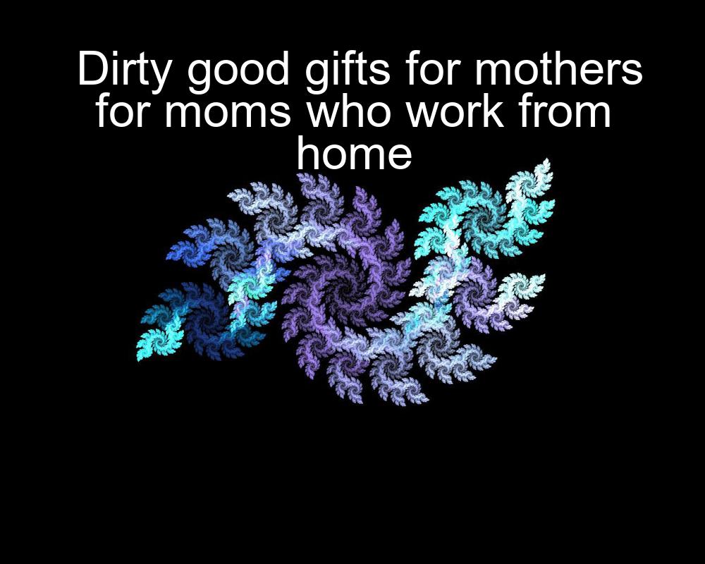 dirty-good-gifts-for-mothers-for-moms-who-work-from-home-1737432326-1