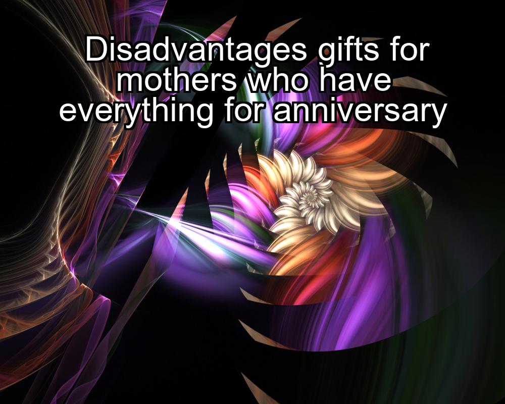 disadvantages-gifts-for-mothers-who-have-everything-for-anniversary-1737431428-1