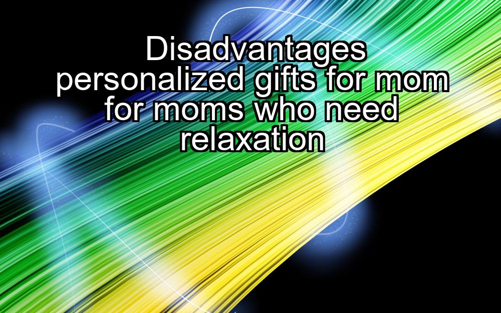 disadvantages-personalized-gifts-for-mom-for-moms-who-need-relaxation-1737429208-1