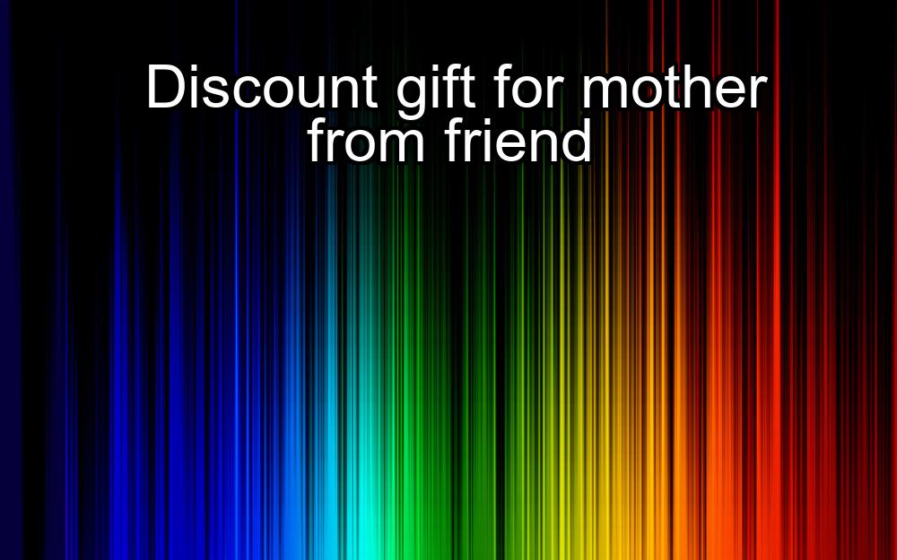 discount-gift-for-mother-from-friend-1737434016-1