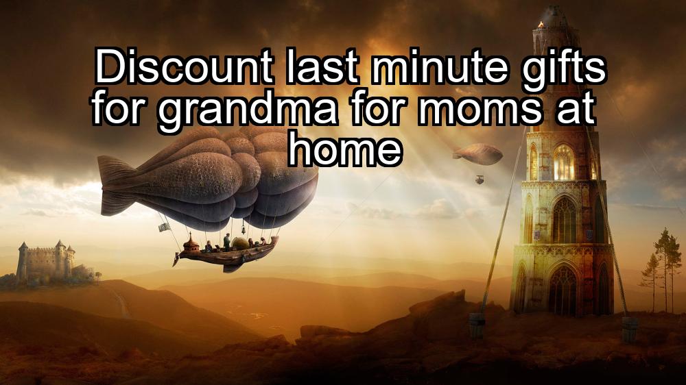 discount-last-minute-gifts-for-grandma-for-moms-at-home-1737373836-1