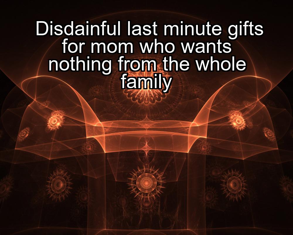 disdainful-last-minute-gifts-for-mom-who-wants-nothing-from-the-whole-family-1737417015-1