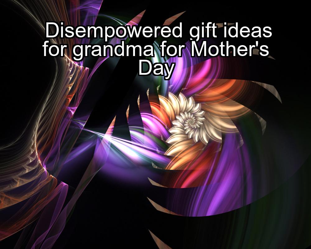 disempowered-gift-ideas-for-grandma-for-mothers-day-1737429620-1