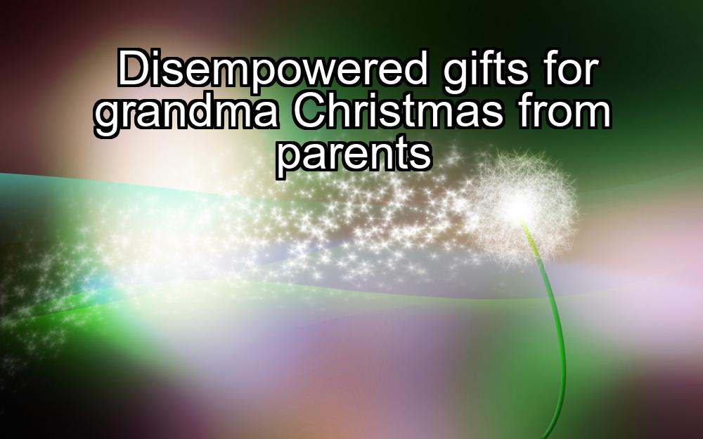 disempowered-gifts-for-grandma-christmas-from-parents-1737365556-1