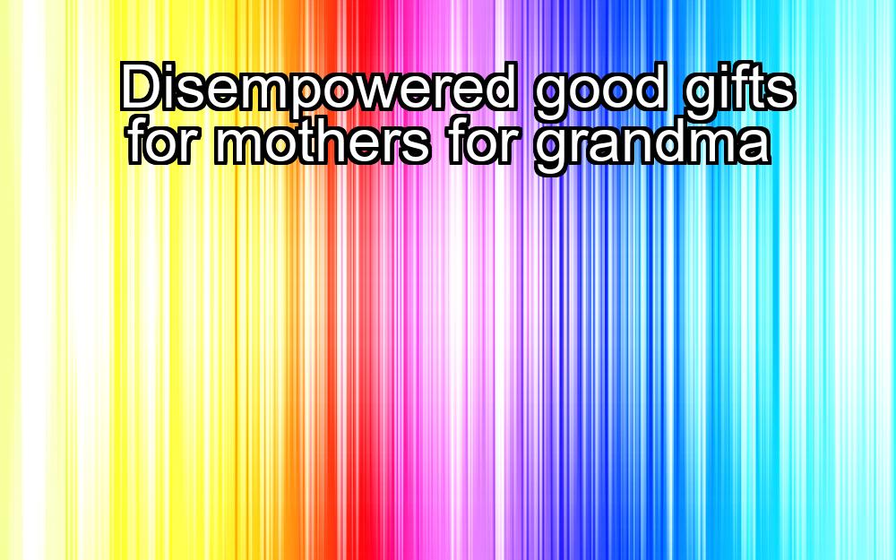 disempowered-good-gifts-for-mothers-for-grandma-1737389793-1