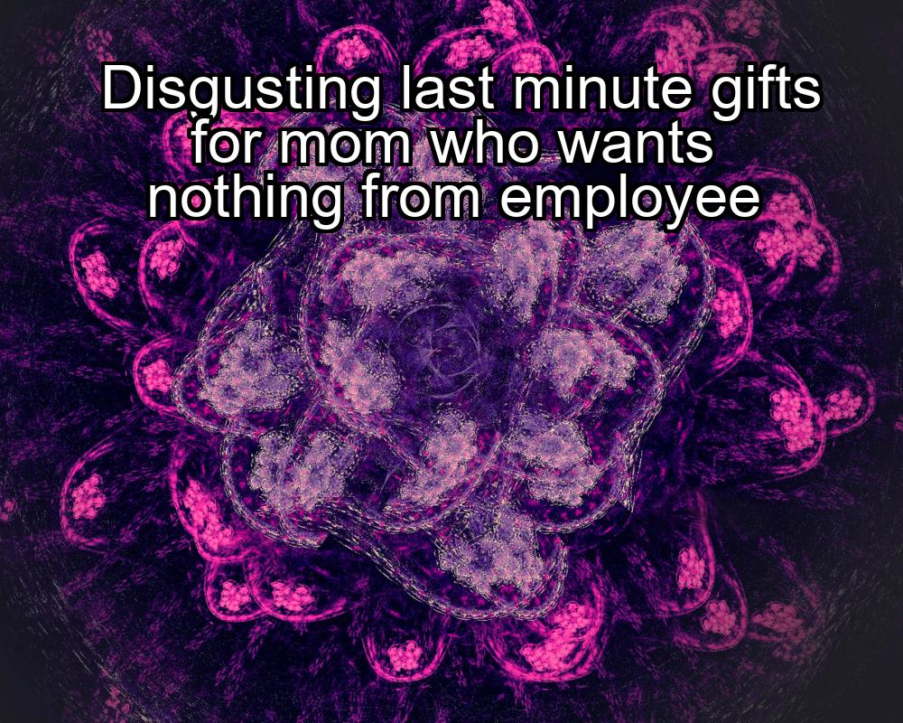 disgusting-last-minute-gifts-for-mom-who-wants-nothing-from-employee-1737463228-1