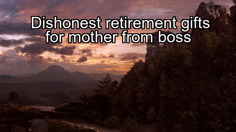 dishonest-retirement-gifts-for-mother-from-boss-1737394177-1