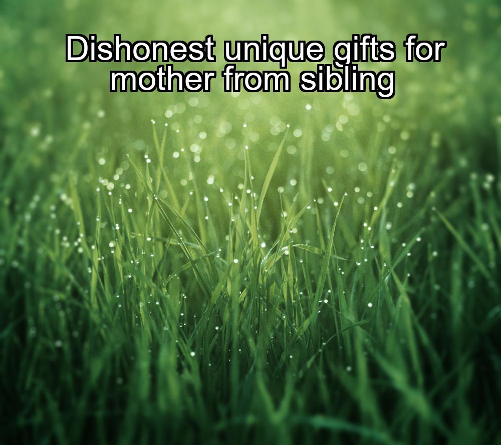 dishonest-unique-gifts-for-mother-from-sibling-1737334831-1