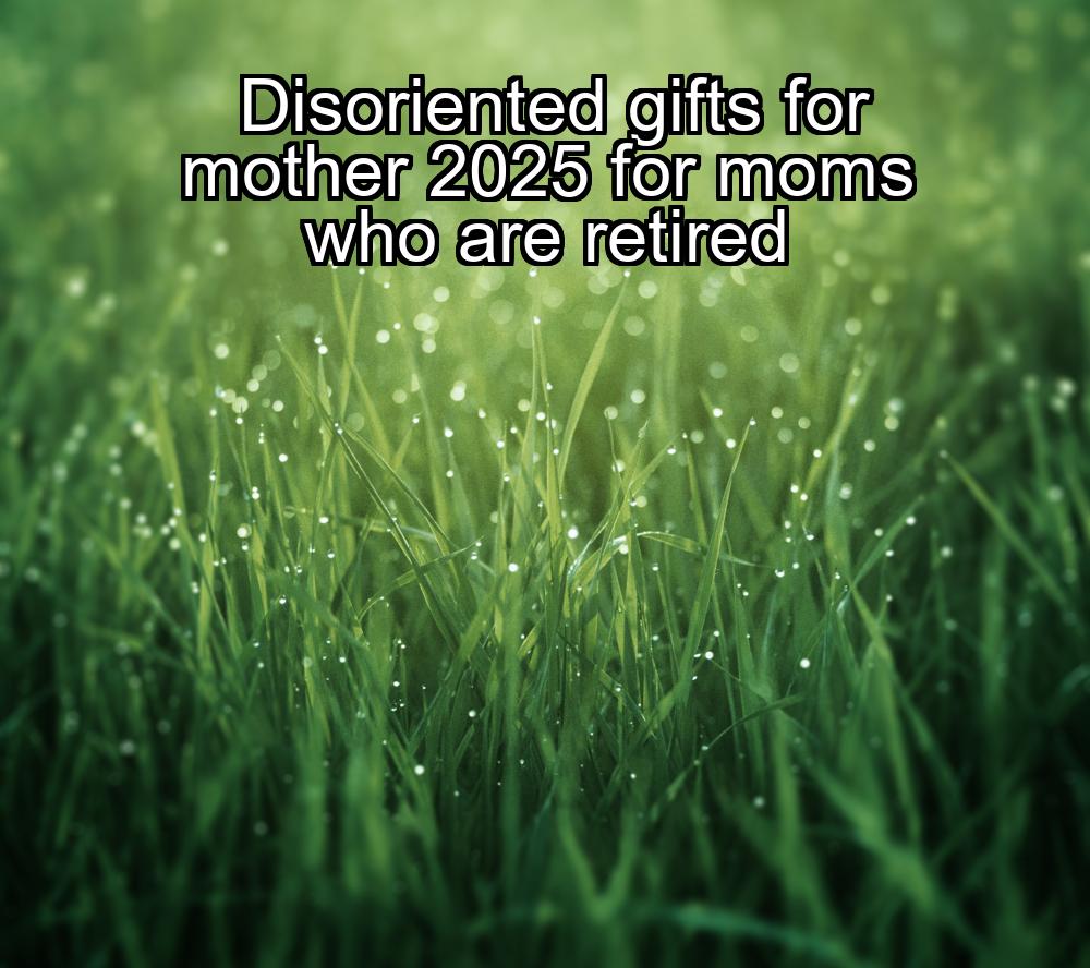 disoriented-gifts-for-mother-2025-for-moms-who-are-retired-1737437244-1