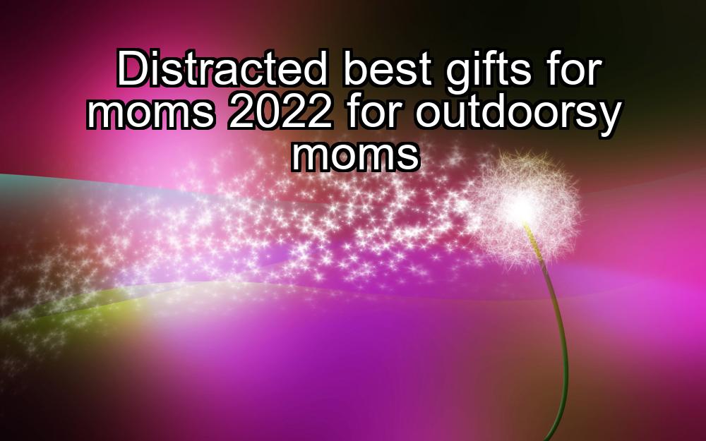 distracted-best-gifts-for-moms-2022-for-outdoorsy-moms-1737423823-1