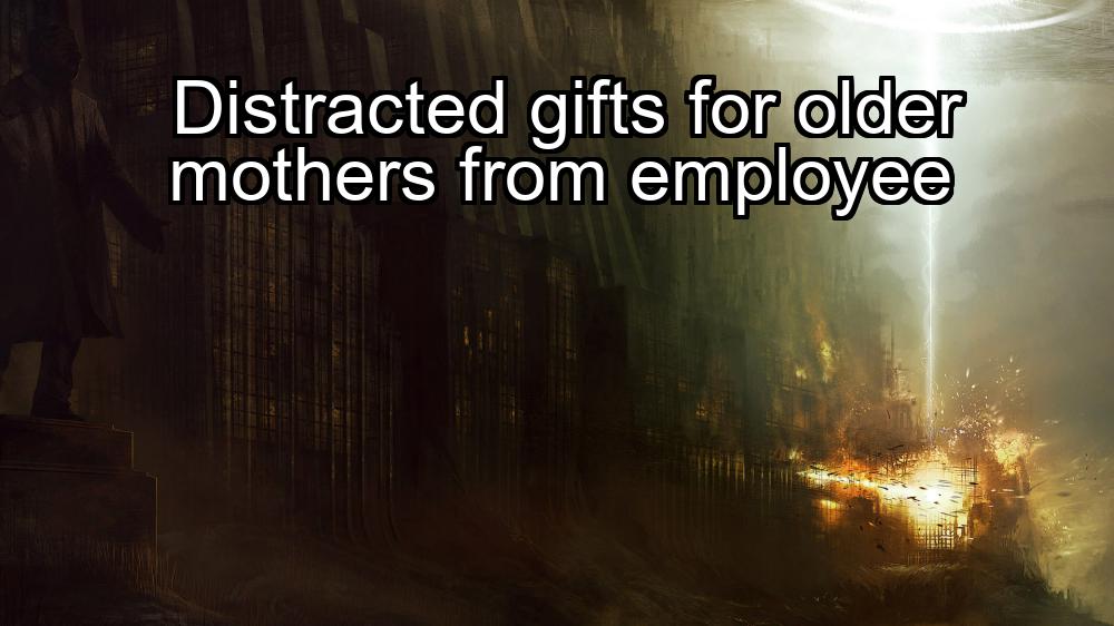 distracted-gifts-for-older-mothers-from-employee-1737446416-1